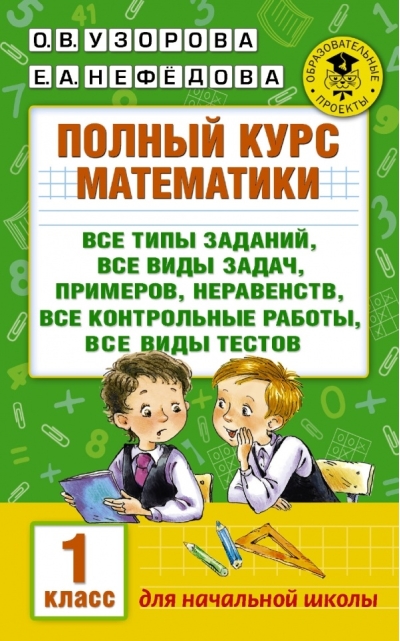 Полный курс математики: все типы заданий, все виды задач, примеров, неравенств, все контрольные работы, все виды тестов. 1 класс