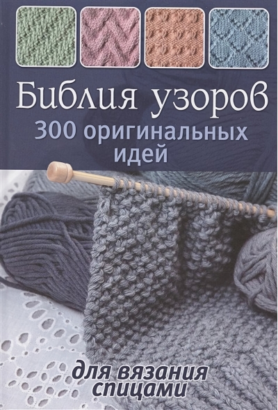 Библия узоров. 300 оригинальных идей для вязания спицами