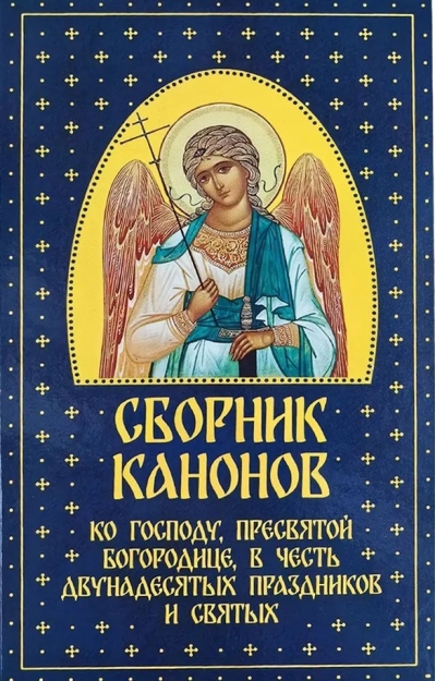 Сборник канонов ко Господу, Пресвятой Богородице, в честь двунадесятых праздников и святых