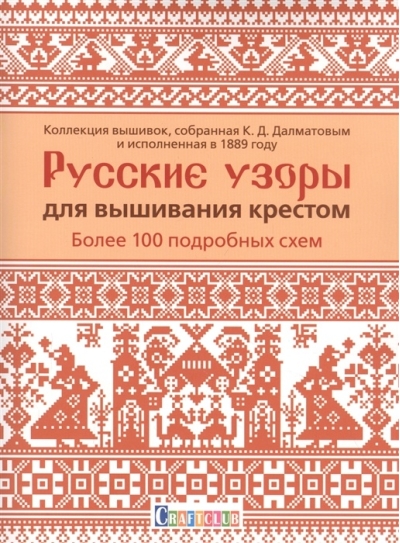Русские узоры для вышивания крестом: более 100 подробных схем. Коллекция вышивок, собранная К. Д. Далматовым и исполненная в 1889 году