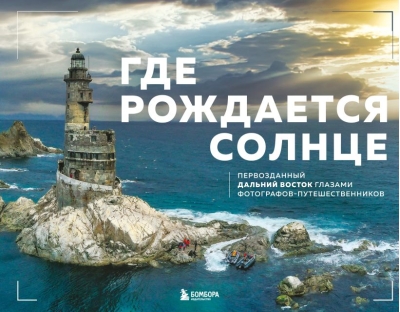 Где рождается солнце. Первозданный Дальний Восток глазами фотографов-путешественников