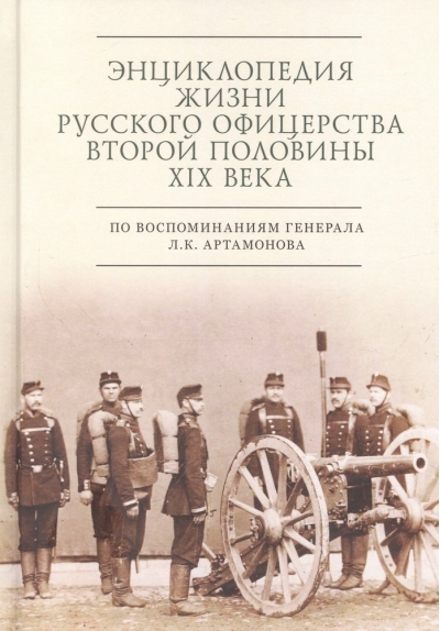 Энциклопедия жизни  русского офицерства второй половины XIX века по воспоминаниям генерала Л. К.  Артамонова