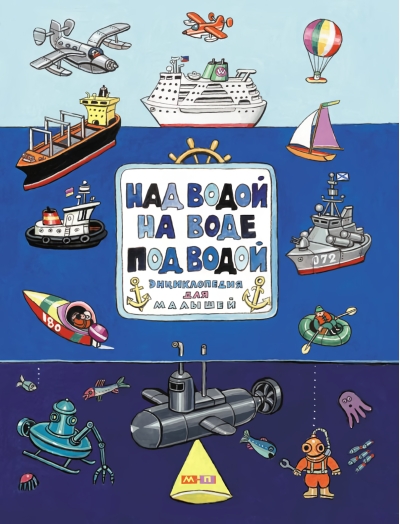 Над водой, на воде, под водой: энциклопедия в картинках для малышей