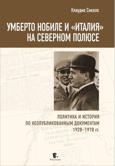 Умберто Нобиле и «Италия» на Северном полюсе. Политика и история по неопубликованным документам 1928-1978 гг.