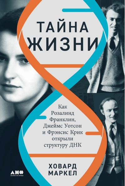 Тайна жизни. Как Розалинд Франклин, Джеймс Уотсон и Фрэнсис Крик открыли структуру ДНК