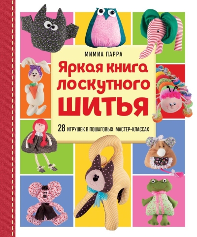 Яркая книга лоскутного шитья. 28 игрушек в пошаговых мастер-классах