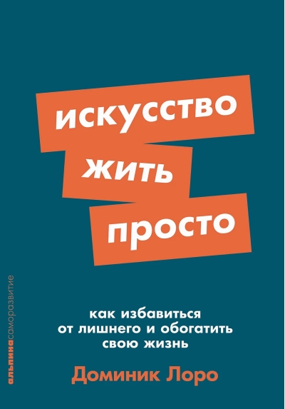 Искусство жить просто: Как избавиться от лишнего и обогатить свою жизнь