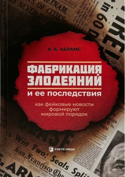 Фабрикация злодеяний и ее последствия. Как фейковые новости формируют мировой порядок