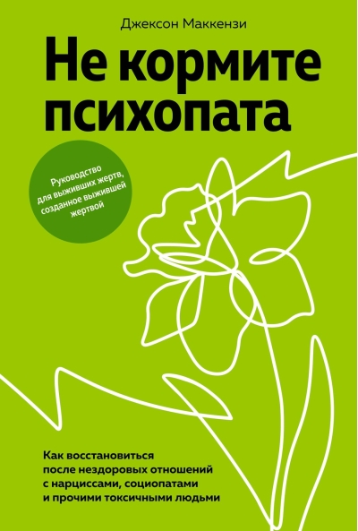 Не кормите психопата.  Как восстановиться после нездоровых отношений с нарциссами, социопатами и  прочими токсичными людьми