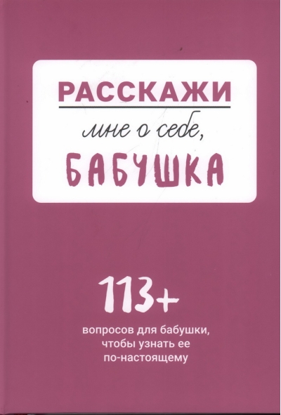 Расскажи мне о себе, бабушка. 113+ вопросов для бабушки, чтобы узнать ее по-настоящему