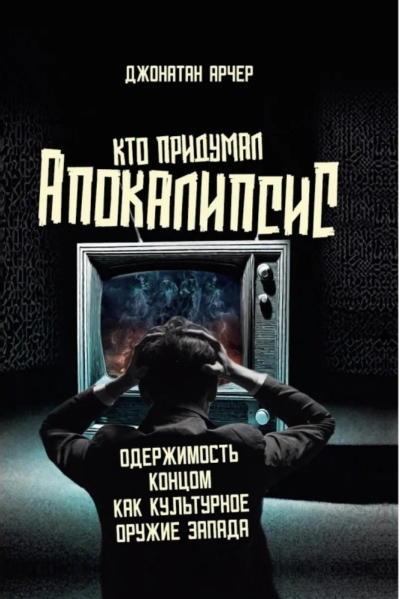Кто придумал апокалипсис. Одержимость концом как культурное оружие Запада