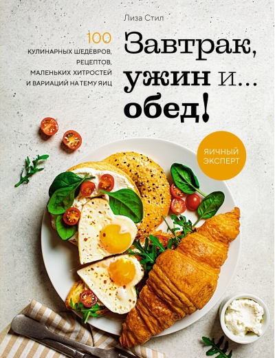 Завтрак, ужин и... Обед! 100 кулинарных шедевров
