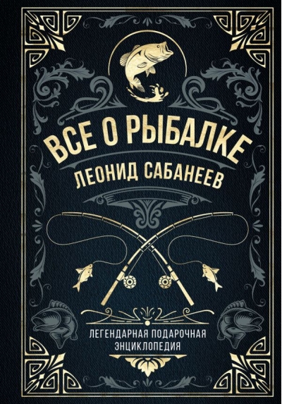 Все о рыбалке. Легендарная подарочная энциклопедия Сабанеева