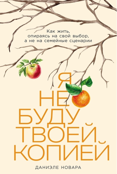Я не буду твоей копией: Как жить, опираясь на свой выбор, а не на семейные сценарии
