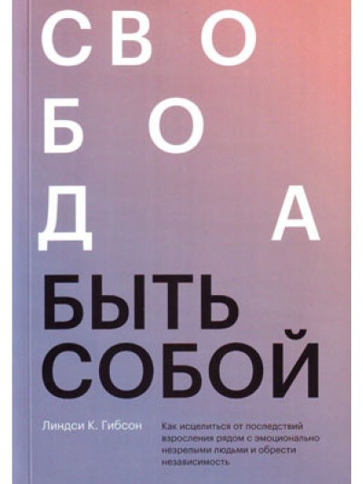 Свобода быть собой. Как исцелиться от последствий взросления рядом с эмоционально незрелыми людьми и обрести независимость