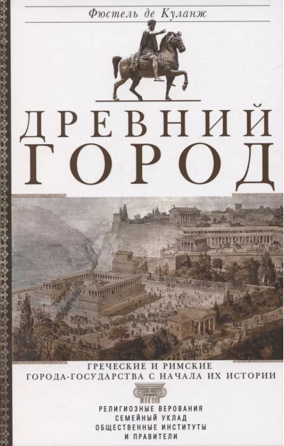 Древний город. Греческие и римские города-государства с начала их истории: религиозные верования, семейный уклад, общественные институты и правители