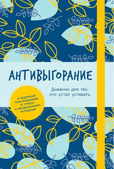 Антивыгорание. Дневник для тех, кто устал уставать. 12-недельный план избавления от стресса и эмоционального истощения