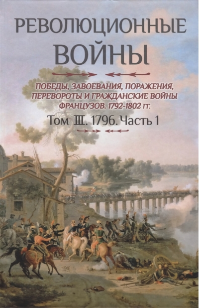 Революционные войны. Победы, завоевания, поражения, перевороты и гражданские войны французов 1792–1802 гг. Том III. 1976. Часть 1