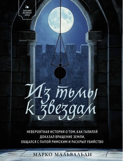 Из тьмы к звездам. Невероятная история о том, как Галилей доказал вращение Земли, общался с Папой Римским и раскрыл убийство