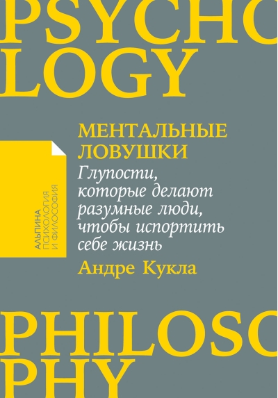 Ментальные ловушки: Глупости, которые делают разумные люди, чтобы испортить себе жизнь