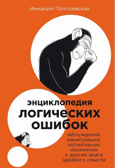Энциклопедия логических ошибок. Заблуждения, манипуляции, когнитивные искажения и другие враги здравого смысла