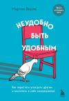 Неудобно  быть удобным. Как перестать угождать другим и воспитать в себе самоуважение