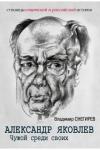 Александр Яковлев. Чужой среди своих. Партийная жизнь «архитектора перестройки»