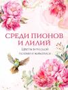 Среди  пионов и лилий. Цветы в русской поэзии и живописи