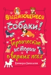 Выдающиеся собаки. Героические истории о верных псах