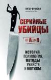 Серийные  убийцы от А до Я. История, психология, методы убийств и мотивы