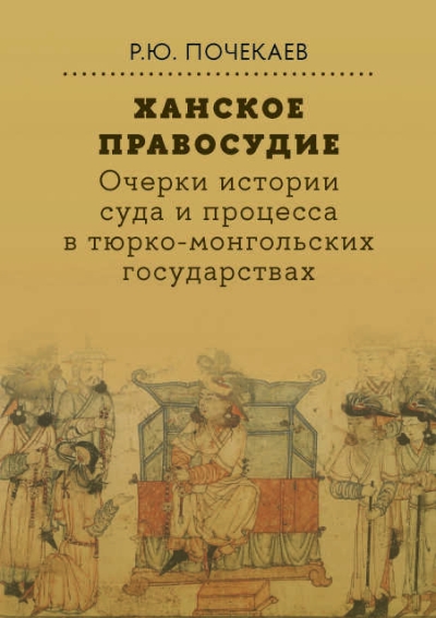 Ханское правосудие. Очерки истории суда и процесса в тюрко-монгольских государствах: От Чингис-хана до начала XX века