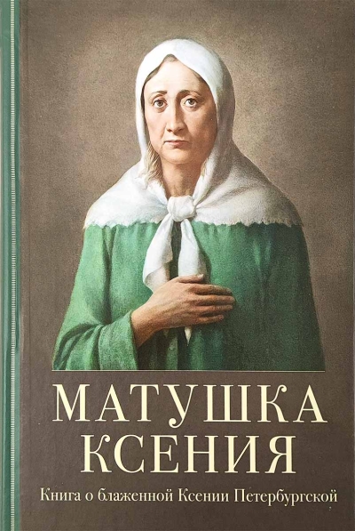 Матушка Ксения. Книга о блаженной Ксении Петербургской