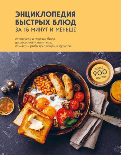 Энциклопедия быстрых блюд за 15 минут и меньше: от закусок и горячих блюд до десертов и напитков, от мяса и рыбы до овощей и фруктов