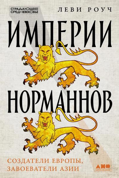 Империи норманнов. Создатели Европы, завоеватели Азии
