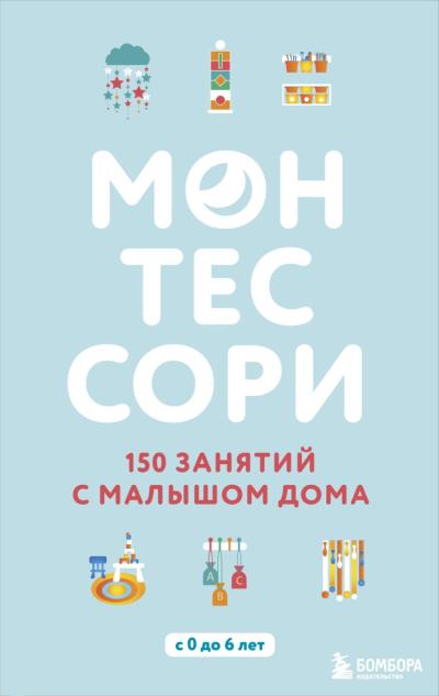 Монтессори. 150 занятий с малышом дома. С 0 до 6 лет