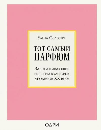 Тот самый парфюм. Завораживающие истории культовых ароматов XX века