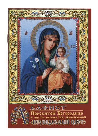 Акафист Пресвятой Богородице в честь иконы Ея, именуемой «Неувядаемый Цвет»
