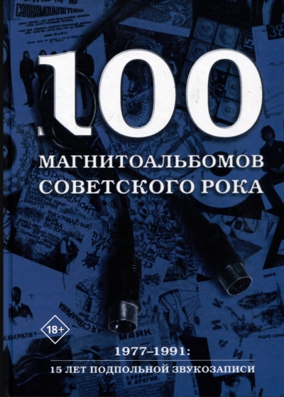 100 магнитоальбомов советского рока. Избранные страницы истории отечественного рока. 1977-1991: 15 лет подпольной звукозаписи