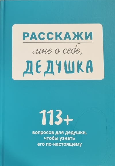 Расскажи мне о себе, дедушка. 113+ вопросов для дедушки, чтобы узнать его по-настоящему