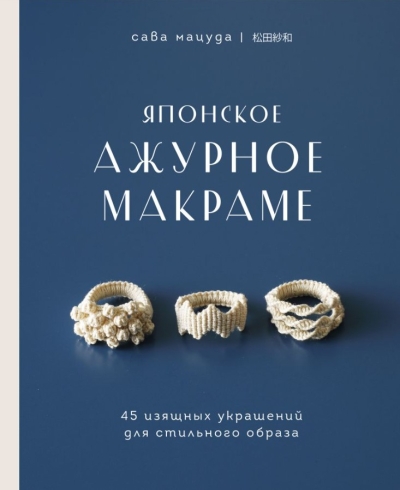 Японское ажурное макраме. 45 изящных украшений для стильного образа