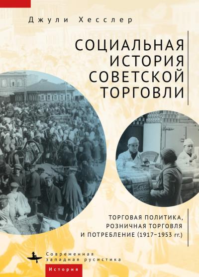Социальная история советской торговли. Торговая политика, розничная торговля и потребление (1917-1953 гг.)