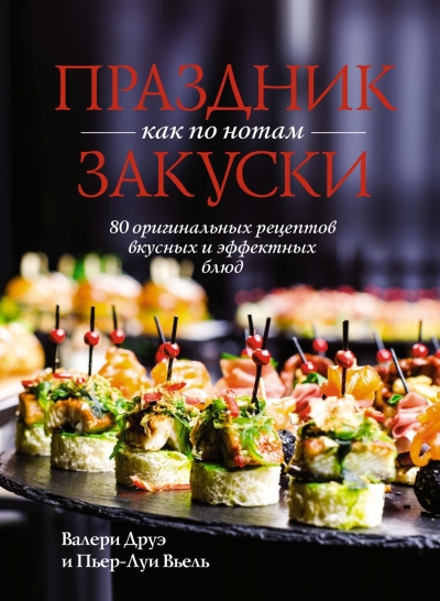 Праздник как по нотам. Закуски: 80 оригинальных рецептов вкусных и эффектных блюд 