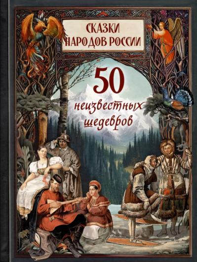 Сказки народов России. 50 неизвестных шедевров