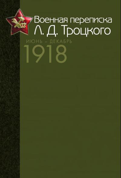 Военная переписка Л. Д. Троцкого. Июнь - декабрь 1918. Как создавалась Красная армия. Документы и материалы