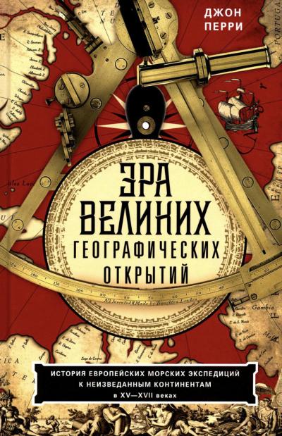 Эра великих географических открытий. История европейских морских экспедиций к неизведанным континентам в XV—XVII веках
