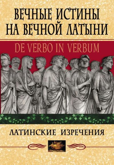 Вечные истины на вечной латыни. De verbo in verbum: Латинские изречения
