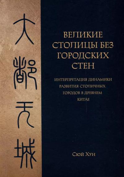 Великие столицы без городских стен. Интерпретация динамики развития столичных городов в Древнем Китае
