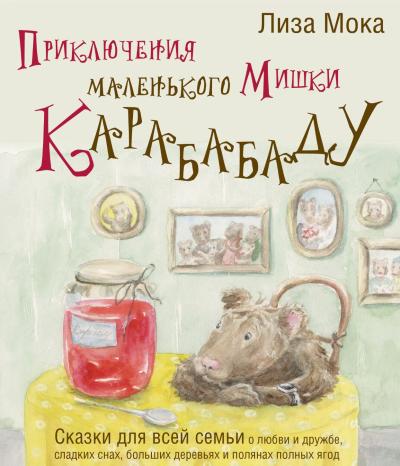 Приключения маленького Мишки Карабабаду. Сказки для всей семьи о любви и дружбе, сладких снах, больших деревьях и полянах полных ягод