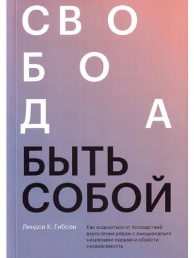 Свобода быть собой. Как исцелиться от последствий взросления рядом с эмоционально незрелыми людьми и обрести независимость 