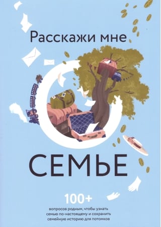 Расскажи мне о семье. 100+ вопросов родным, чтобы узнать семью по-настоящему и сохранить семейную историю для потомков